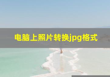 电脑上照片转换jpg格式