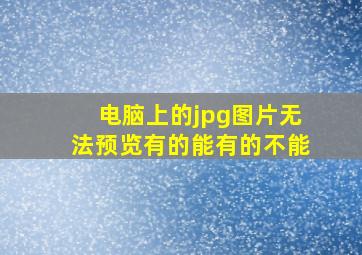 电脑上的jpg图片无法预览有的能有的不能