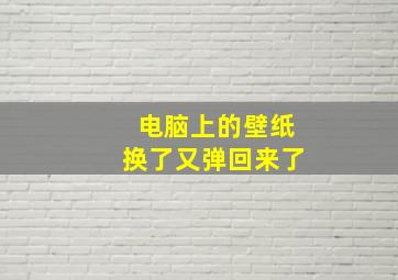 电脑上的壁纸换了又弹回来了