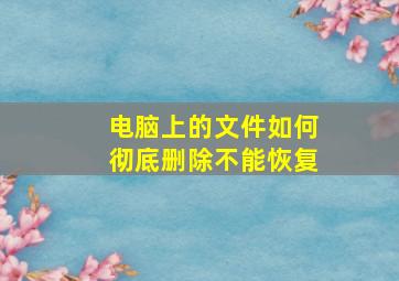 电脑上的文件如何彻底删除不能恢复