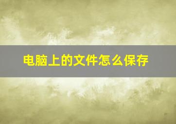 电脑上的文件怎么保存