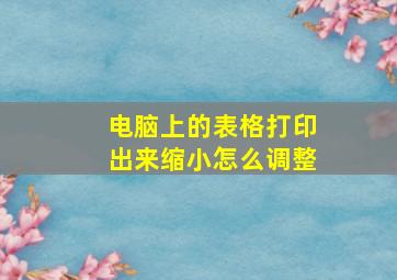 电脑上的表格打印出来缩小怎么调整