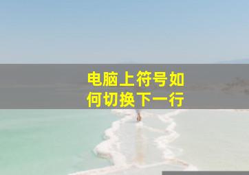 电脑上符号如何切换下一行