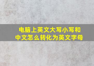 电脑上英文大写小写和中文怎么转化为英文字母