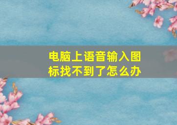 电脑上语音输入图标找不到了怎么办