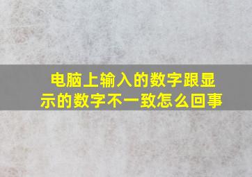 电脑上输入的数字跟显示的数字不一致怎么回事