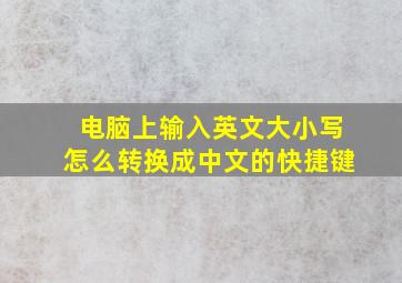 电脑上输入英文大小写怎么转换成中文的快捷键