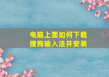 电脑上面如何下载搜狗输入法并安装