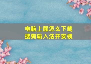 电脑上面怎么下载搜狗输入法并安装