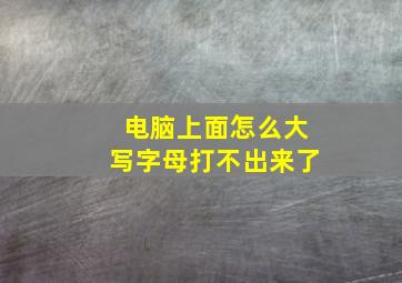 电脑上面怎么大写字母打不出来了