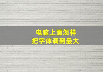 电脑上面怎样把字体调到最大