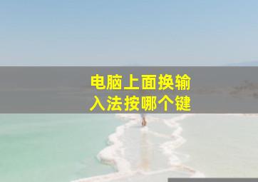 电脑上面换输入法按哪个键