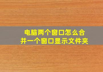 电脑两个窗口怎么合并一个窗口显示文件夹