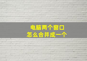 电脑两个窗口怎么合并成一个