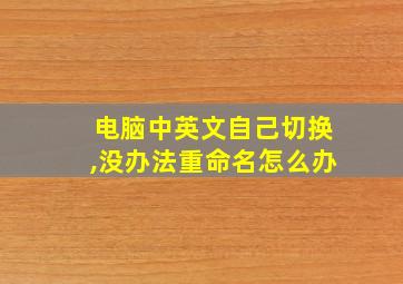 电脑中英文自己切换,没办法重命名怎么办