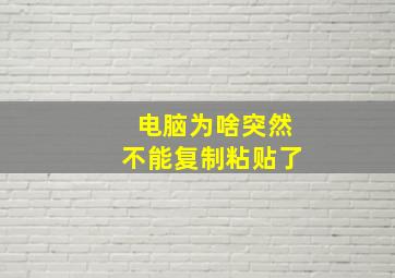 电脑为啥突然不能复制粘贴了