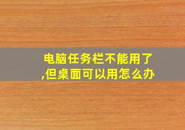 电脑任务栏不能用了,但桌面可以用怎么办