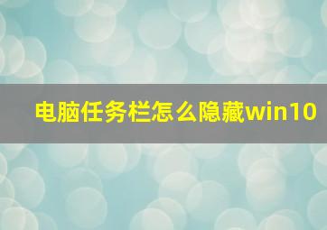 电脑任务栏怎么隐藏win10