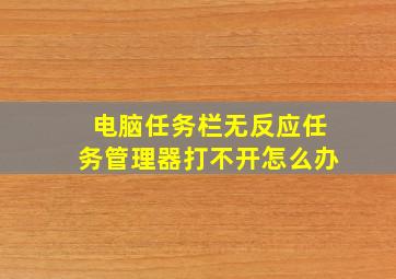 电脑任务栏无反应任务管理器打不开怎么办