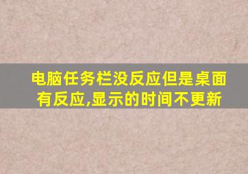 电脑任务栏没反应但是桌面有反应,显示的时间不更新