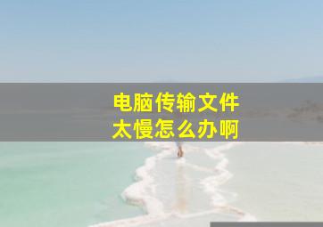 电脑传输文件太慢怎么办啊