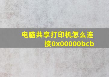 电脑共享打印机怎么连接0x00000bcb