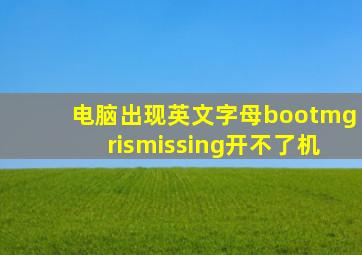 电脑出现英文字母bootmgrismissing开不了机