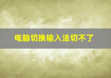 电脑切换输入法切不了