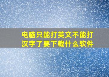 电脑只能打英文不能打汉字了要下载什么软件