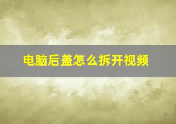 电脑后盖怎么拆开视频