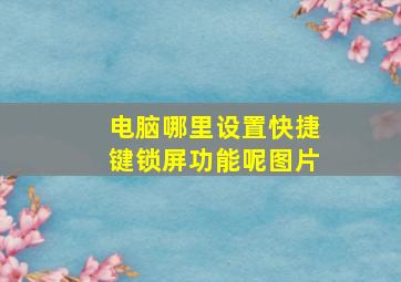 电脑哪里设置快捷键锁屏功能呢图片