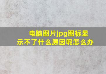 电脑图片jpg图标显示不了什么原因呢怎么办