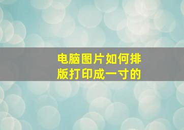 电脑图片如何排版打印成一寸的