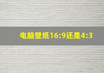 电脑壁纸16:9还是4:3