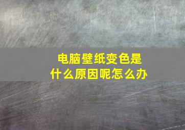 电脑壁纸变色是什么原因呢怎么办