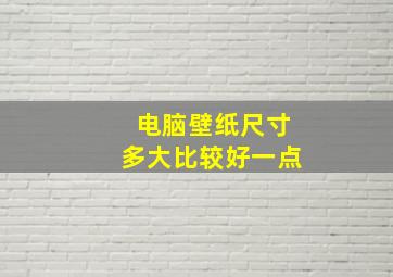 电脑壁纸尺寸多大比较好一点