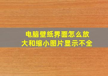 电脑壁纸界面怎么放大和缩小图片显示不全