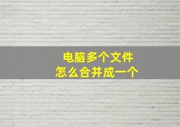 电脑多个文件怎么合并成一个