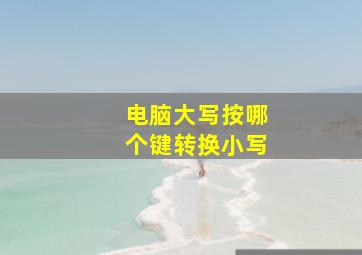 电脑大写按哪个键转换小写