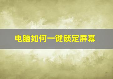 电脑如何一键锁定屏幕