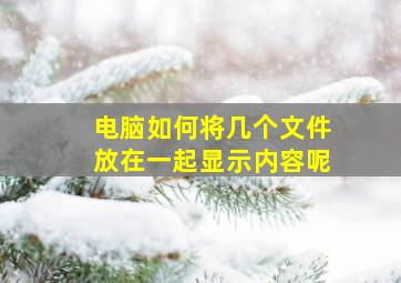 电脑如何将几个文件放在一起显示内容呢