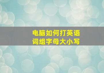 电脑如何打英语词组字母大小写