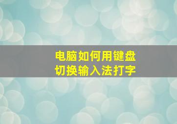 电脑如何用键盘切换输入法打字