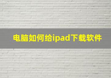 电脑如何给ipad下载软件