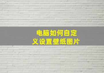 电脑如何自定义设置壁纸图片