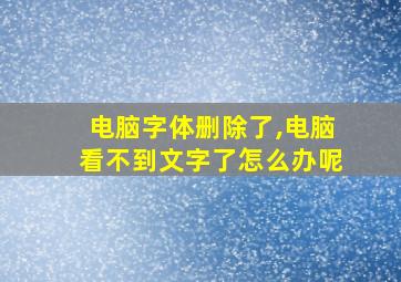 电脑字体删除了,电脑看不到文字了怎么办呢