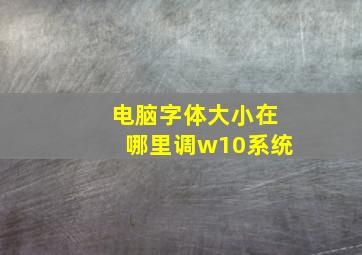 电脑字体大小在哪里调w10系统