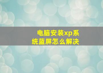 电脑安装xp系统蓝屏怎么解决