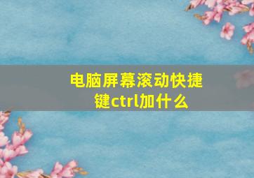 电脑屏幕滚动快捷键ctrl加什么