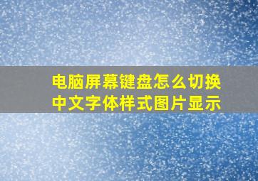 电脑屏幕键盘怎么切换中文字体样式图片显示